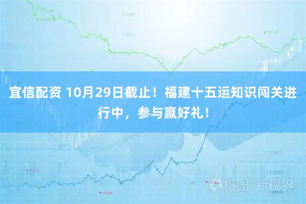 宜信配资 10月29日截止！福建十五运知识闯关进行中，参与赢好礼！