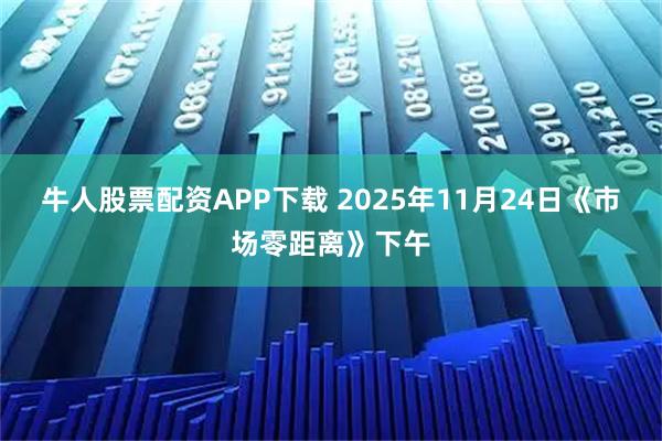 牛人股票配资APP下载 2025年11月24日《市场零距离》下午