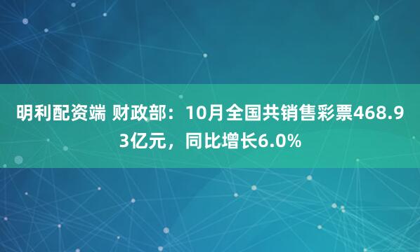 明利配资端 财政部：10月全国共销售彩票468.93亿元，同比增长6.0%