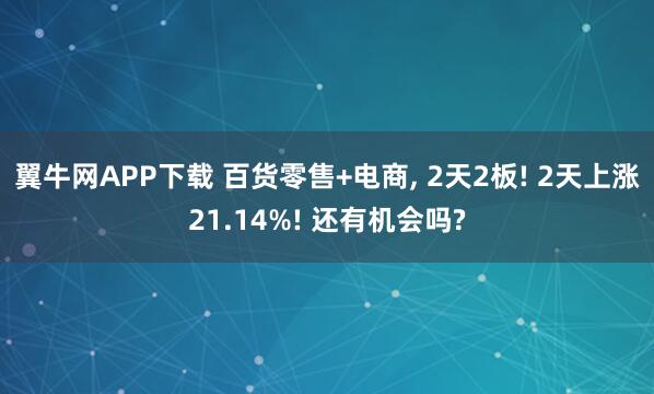 翼牛网APP下载 百货零售+电商, 2天2板! 2天上涨21.14%! 还有机会吗?