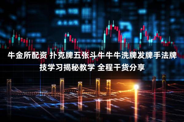 牛金所配资 扑克牌五张斗牛牛牛洗牌发牌手法牌技学习揭秘教学 全程干货分享