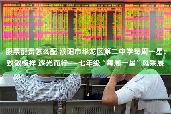 股票配资怎么配 濮阳市华龙区第二中学每周一星：致敬榜样 逐光而行——七年级“每周一星”风采展